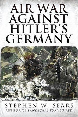 Air War Against Hitler's Germany by Stephen W. Sears