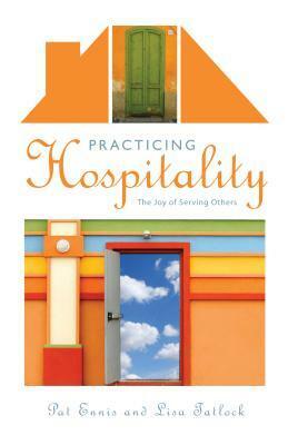 Practicing Hospitality: The Joy of Serving Others by Pat Ennis, Lisa Tatlock