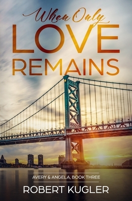 When Only Love Remains by Robert Kugler