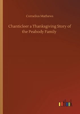 Chanticleer a Thanksgiving Story of the Peabody Family by Cornelius Mathews