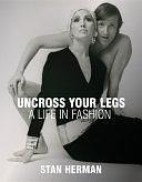Uncross Your Legs: A Life in Fashion by Stan Herman