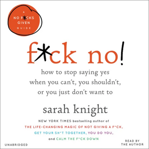F*ck No!: How to Stop Saying Yes  When You Can't, You Shouldn't,  or You Just Don't Want To by Sarah Knight
