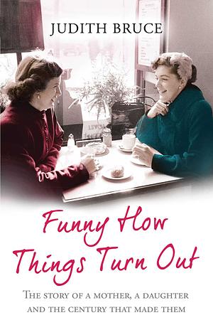 Funny How Things Turn Out: Love, Death and Unsuitable Husbands - a Mother and Daughter story by Judith Bruce