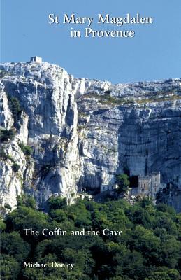 St Mary Magdalen in Provence: The Coffin and the Cave by Michael Donley