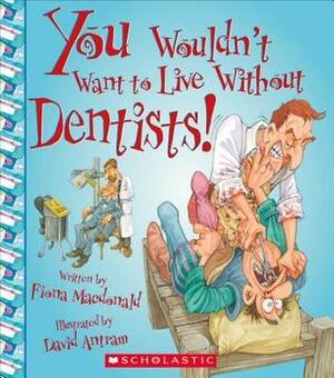 You Wouldn't Want to Live Without Dentists! by David Antram, Fiona MacDonald