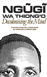 Decolonizing the Mind: The Politics of Language in African Literature by Ngũgĩ wa Thiong'o