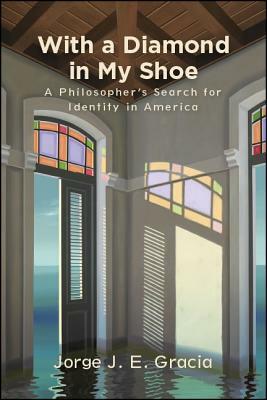 With a Diamond in My Shoe: A Philosopher's Search for Identity in America by Jorge J. E. Gracia
