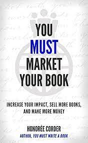 You Must Market Your Book: Increase Your Impact, Sell More Books, and Make More Money by Honoree Corder, Dino Marino