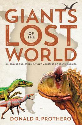 Giants of the Lost World: Dinosaurs and Other Extinct Monsters of South America by Donald R. Prothero