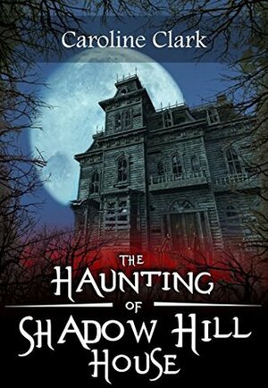 The Haunting of Shadow Hill House by Caroline Clark