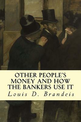 Other People's Money and How The Bankers Use It by Louis D. Brandeis