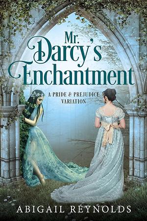 Mr. Darcy's Enchantment: A Pride & Prejudice Variation by Abigail Reynolds