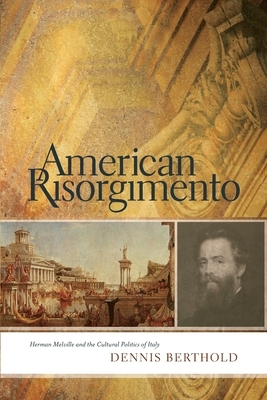 American Risorgimento: Herman Melville and the Cultural Politics of Italy by Dennis Berthold