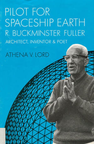 Pilot for Spaceship Earth: R. Buckminster Fuller, Architect, Inventor, and Poet by Athena V. Lord