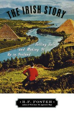 The Irish Story: Telling Tales and Making It Up in Ireland by R.F. Foster