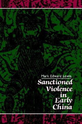 Sanctioned Violence in Early China by Mark Edward Lewis