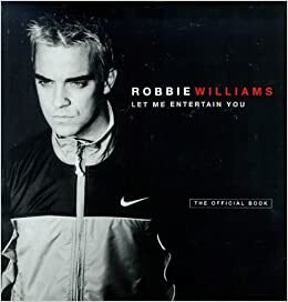 Robbie Williams: Let Me Entertain You: The Official Book by Robbie Williams, Jim Parton