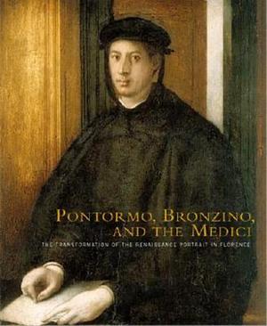 Pontormo, Bronzino, and the Medici: The Transformation of the Renaissance Portrait in Florence by Carl Brandon Strehlke