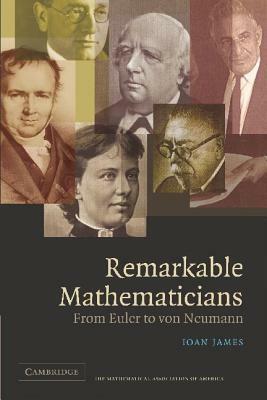 Remarkable Mathematicians: From Euler to Von Neumann by Ioan James