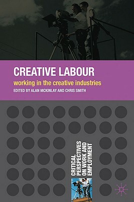 Creative Labour: Working in the Creative Industries by Chris Smith, Alan McKinlay