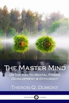 The Master Mind: Or The Key To Mental Power Development & Efficiency by Theron Q. Dumont