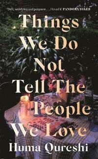 Things We Do Not Tell the People We Love by Huma Qureshi