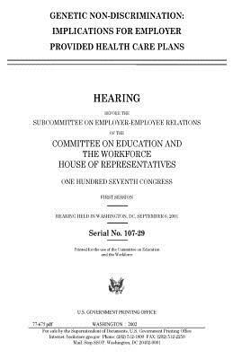 Genetic non-discrimination: implications for employer provided health care plans by Committee on Education and Th Workforce, United S. Congress, United States House of Representatives