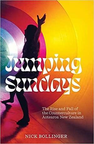 Jumping Sundays: The Rise and Fall of the Counterculture in Aotearoa New Zealand by Nick Bollinger
