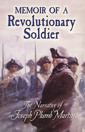 Memoir of a Revolutionary Soldier: The Narrative of Joseph Plumb Martin by Joseph Plumb Martin