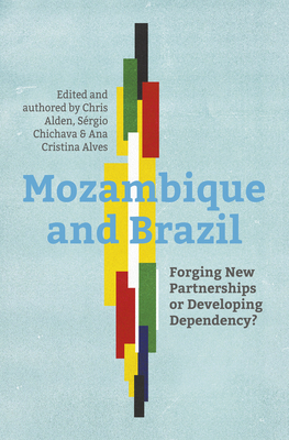 Mozambique and Brazil: Forging New Partnerships or Developing Dependency? by Sergio Chichava, Ana Cristina Alves, Chris Alden