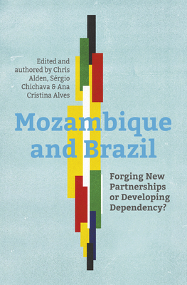 Mozambique and Brazil: Forging New Partnerships or Developing Dependency? by Chris Alden, Sergio Chichava, Ana Cristina Alves