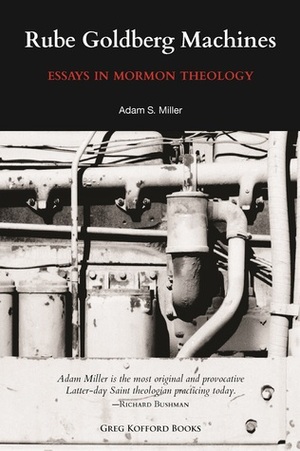 Rube Goldberg Machines: Essays in Mormon Theology by Adam S. Miller