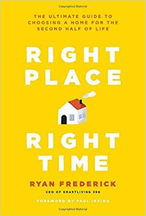 Right Place, Right Time: The Ultimate Guide to Choosing a Home for the Second Half of Life by Paul Irving, Ryan G. Frederick