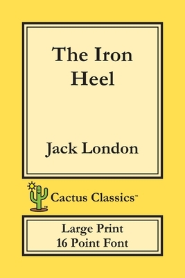 The Iron Heel (Cactus Classics Large Print): 16 Point Font; Large Text; Large Type by Jack London, Marc Cactus