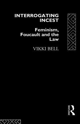 Interrogating Incest: Feminism, Foucault and the Law by Vikki Bell