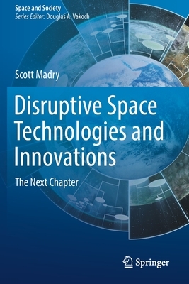 Disruptive Space Technologies and Innovations: The Next Chapter by Scott Madry