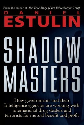 Shadow Masters: How Governments and Their Intelligence Agencies Are Working with Drug Dealers and Terrorists for Mutual Benefit and Pr by Daniel Estulin