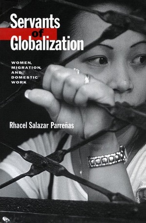 Servants of Globalization: Women, Migration, and Domestic Work by Rhacel Salazar Parreñas