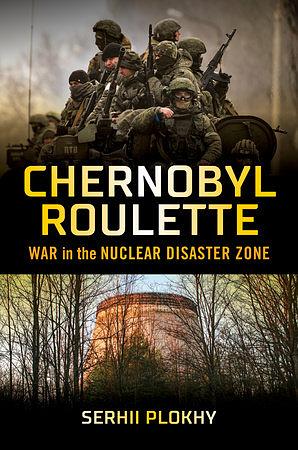 Chernobyl Roulette: War in the Nuclear Disaster Zone by Serhii Plokhy