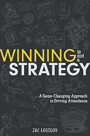 Winning is Not a Strategy: A Game-Changing Approach to Driving Attendance by Zac Logsdon