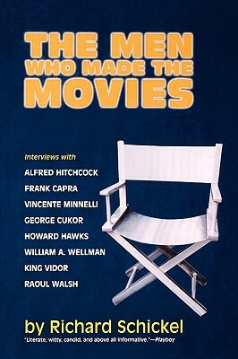 The Men Who Made the Movies: Interviews with Frank Capra, George Cukor, Howard Hawks, Alfred Hitchcock, Vincente Minnelli, King Vidor, Raoul Walsh, by Richard Schickel