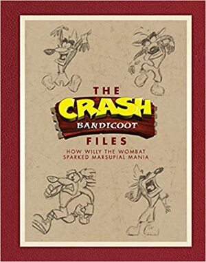 The Crash Bandicoot Files: How Willy the Wombat Sparked Marsupial Mania by Andy Gavin, Jason Rubin