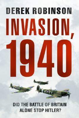 Invasion, 1940: Did the Battle of Britain Alone Stop Hitler? by Derek Robinson