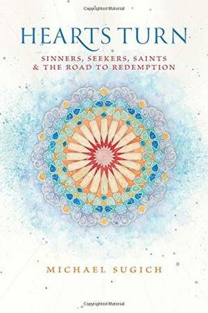 Hearts Turn: Sinners, Seekers, Saints and the Road to Redemption by Michael Sugich