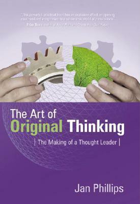 The Art of Original Thinking: The Making of a Thought Leader by Jan Phillips