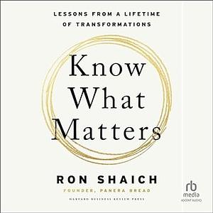 Know What Matters: Lessons from a Lifetime of Transformations by Ron Shaich