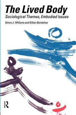 The Lived Body: Sociological Themes, Embodied Issues by Simon J. Williams, Gillian A. Bendelow