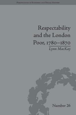 Respectability and the London Poor, 1780-1870: The Value of Virtue by Lynn MacKay