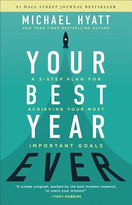 Your Best Year Ever: A 5-Step Plan for Achieving Your Most Important Goals by Michael Hyatt