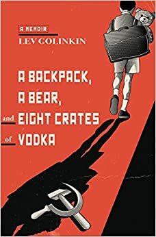 A Backpack, a Bear, and Eight Crates of Vodka: A Memoir by Lev Golinkin